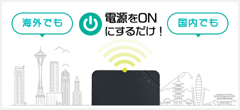 海外でも国内でも電源をONにするだけ!