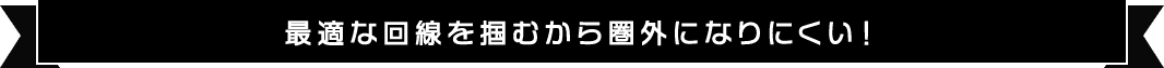 最適な回線を掴むから圏外になりにくい!