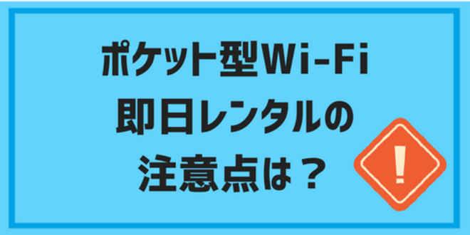 ポケット型Wi-Fiを即日レンタルの注意点