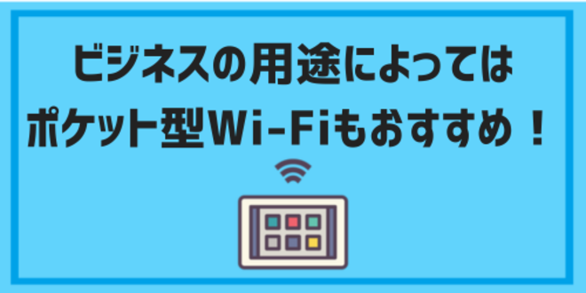 ビジネス用途によってはポケット型Wi-Fiもおすすめ！