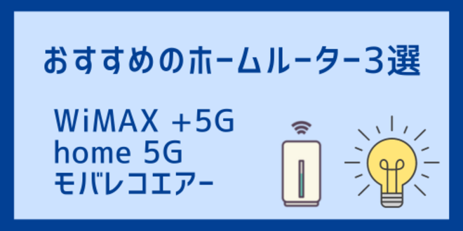 おすすめのホームルーター3選
WiMAX +5G
home 5G
モバレコエアー