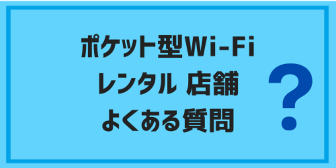 ポケット型Wi-Fi店舗でのレンタルに関するよくある質問