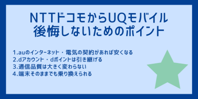 NTTドコモからUQモバイルへの乗り換えで公開しないためのポイント
1.auのインターネット・電気の契約があれば安くなる
2.dアカウント・dポイントは引き継げる
3.通信品質は大きく変わらない
4.端末そのままでも乗り換えられる