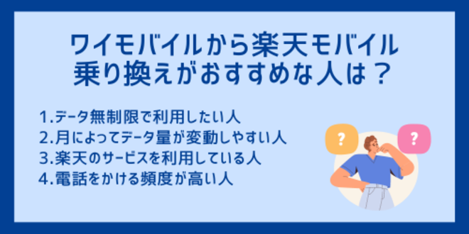 ワイモバイルから楽天モバイルへの乗り換えがおすすめの人は？
1.データ無制限で利用したい人
2.月によってデータ量が変動しやすい人
3.楽天のサービスを利用している人
4.電話をかける頻度が高い人