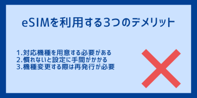 eSIMを利用する3つのデメリット
1.対応機種を用意する必要がある
2.慣れないと設定に手間がかかる
3.機種変更する際は再発行が必要