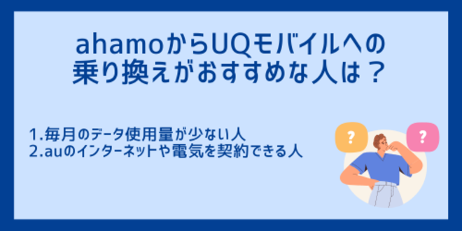 ahamoからUQモバイルへの乗り換えがおすすめな人は？
1.毎月のデータ使用量が少ない人
2.auのインターネットや電気を契約できる人