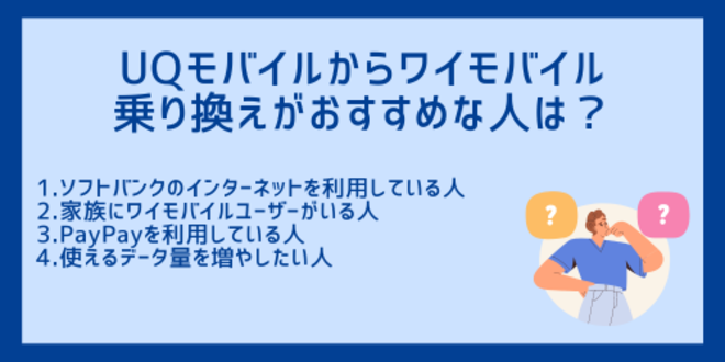 UQモバイルからワイモバイルへの乗り換えがおすすめな人は？
1.ソフトバンクのインターネットを利用している人
2.家族にワイモバイルユーザーがいる人
3.PayPayを利用している人
4.使えるデータ量を増やしたい人