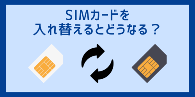 SIMカードを入れ替えるとどうなる？