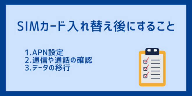 SIMカード入れ替え後にすること
1.APN設定
2.通信や通話の確認
3.データの移行