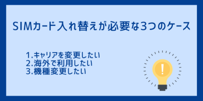 SIMカード入れ替えが必要な3つのケース
1.キャリアを変更したい
2.海外で利用したい
3.機種変更したい