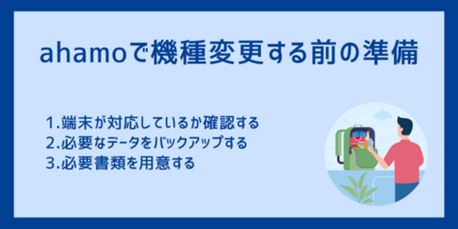 ahamoで機種変更する前の準備
1.端末が対応しているか確認する
2.必要なデータをバックアップする
3.必要書類を用意する