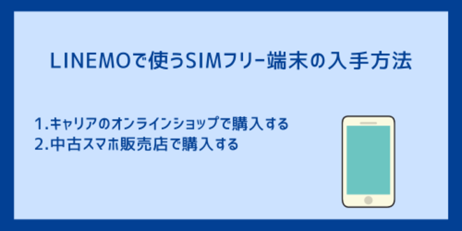 LINEMOで使うSIMフリー端末の入手方法
1.キャリアのオンラインショップで購入する
2.中古スマホ販売店で購入する