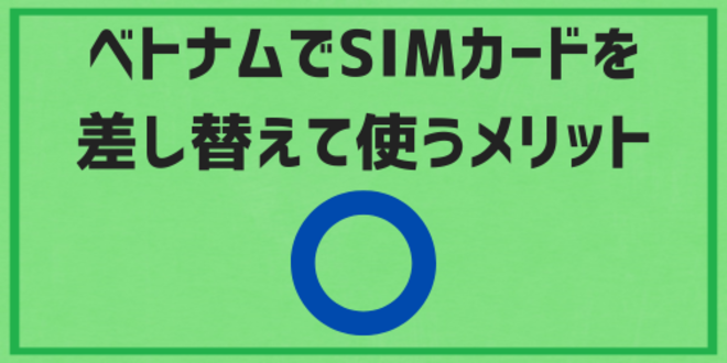 ベトナムでSIMカードを差し替えて使うメリット