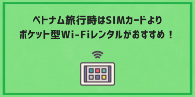 ベトナム旅行時はSIMカードよりポケット型Wi-Fiレンタルがおすすめ！