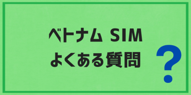 ベトナムで使うSIMカードに関するよくある質問