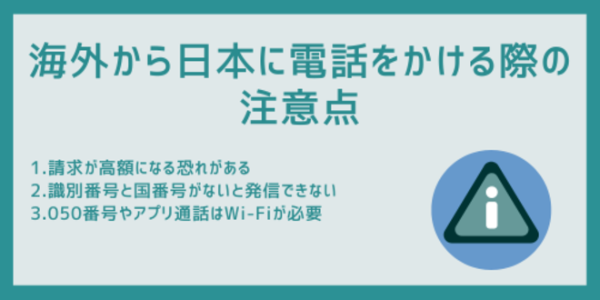 海外から日本に電話をかける際の注意点
1.請求が高額になる恐れがある
2.識別番号と国番号がないと発信できない
3.050番号やアプリ通話はWi-Fiが必要