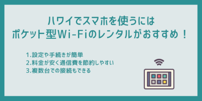 ハワイでスマホを使うにはポケット型Wi-Fiのレンタルがおすすめ！
1.設定や手続きが簡単
2.料金が安く通信費を節約しやすい
3.複数台での接続もできる