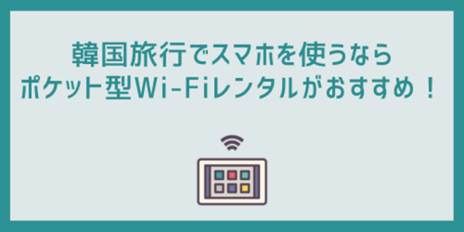 韓国旅行でスマホを使うならポケット型Wi-Fiレンタルがおすすめ！