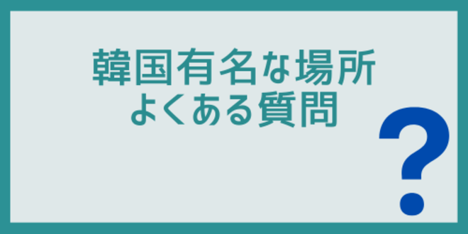 韓国有名な場所に関するよくある質問