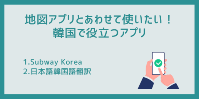 地図アプリとあわせて使いたい！
韓国で役立つアプリ
1.Subway Korea
2.日本語韓国語翻訳