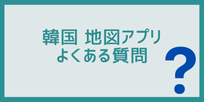 韓国地図アプリに関するよくある質問