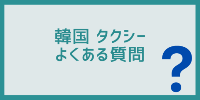 韓国タクシーに関するよくある質問