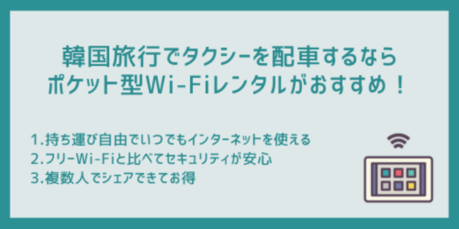 韓国旅行でタクシーを配車するならポケット型Wi-Fiレンタルがおすすめ！
1.持ち運び自由でいつでもインターネットを使える
2.フリーWi-Fiと比べてセキュリティが安心
3.複数人でシェアできてお得