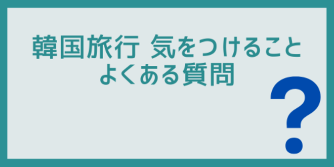 韓国旅行気をつけることに関するよくある質問