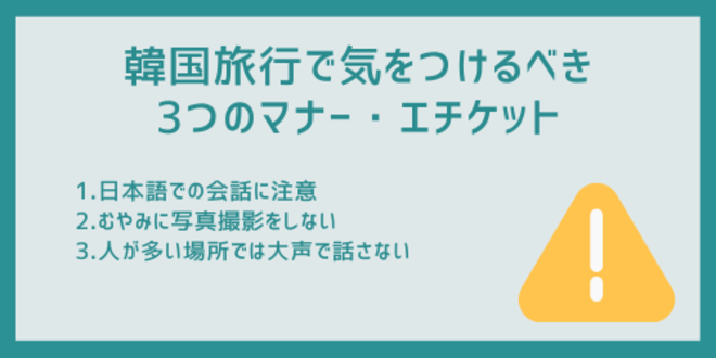 韓国旅行で気をつけるべき3つのマナー・エチケット
1.日本での会話に注意
2.むやみに写真撮影をしない
3.人が多い場所では大声で話さない