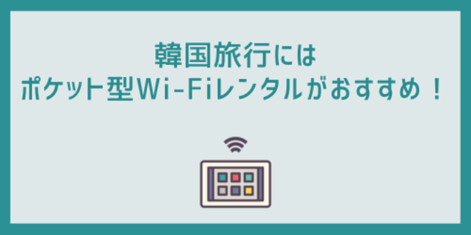 韓国旅行にはポケット型Wi-Fiレンタルがおすすめ！