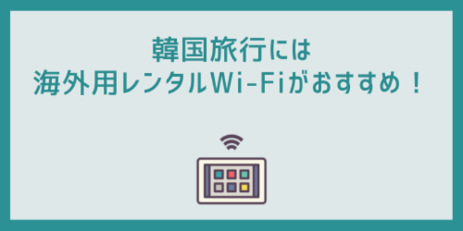 韓国旅行には海外用レンタルWi-Fiがおすすめ！