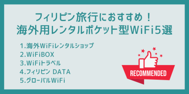 フィリピン旅行におすすめ！
海外用レンタルポケット型WiFi5選
1.海外用WiFiレンタルショップ
2.WiFiBOX
3.WiFiトラベル
4.フィリピン DATA
5.グローバルWiFi
