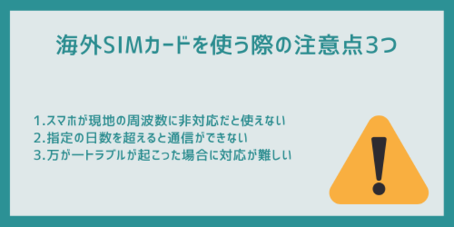 海外SIMカードを使う際の注意点3つ
1.スマホが現地の周波数に非対応だと使えない
2.指定の日数を超えると通信ができない
3.万が一トラブルが起こった場合に対応が難しい