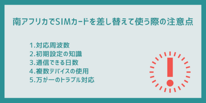 南アフリカでSIMカードを差し替えて使う際の注意点
1.対応周波数
2.初期設定の知識
3.通信できる日数
4.複数デバイスの使用
5.万が一のトラブル対応