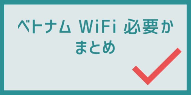 ベトナムWiFi必要かのまとめ