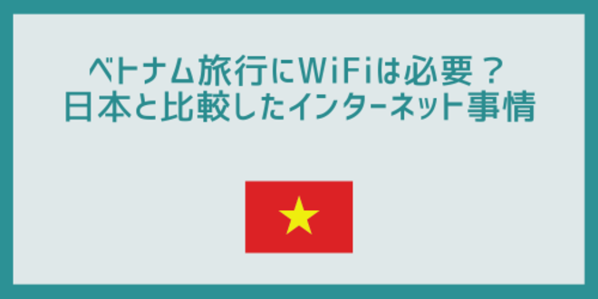 ベトナム旅行にWiFiは必要？
日本と比較したインターネット事情