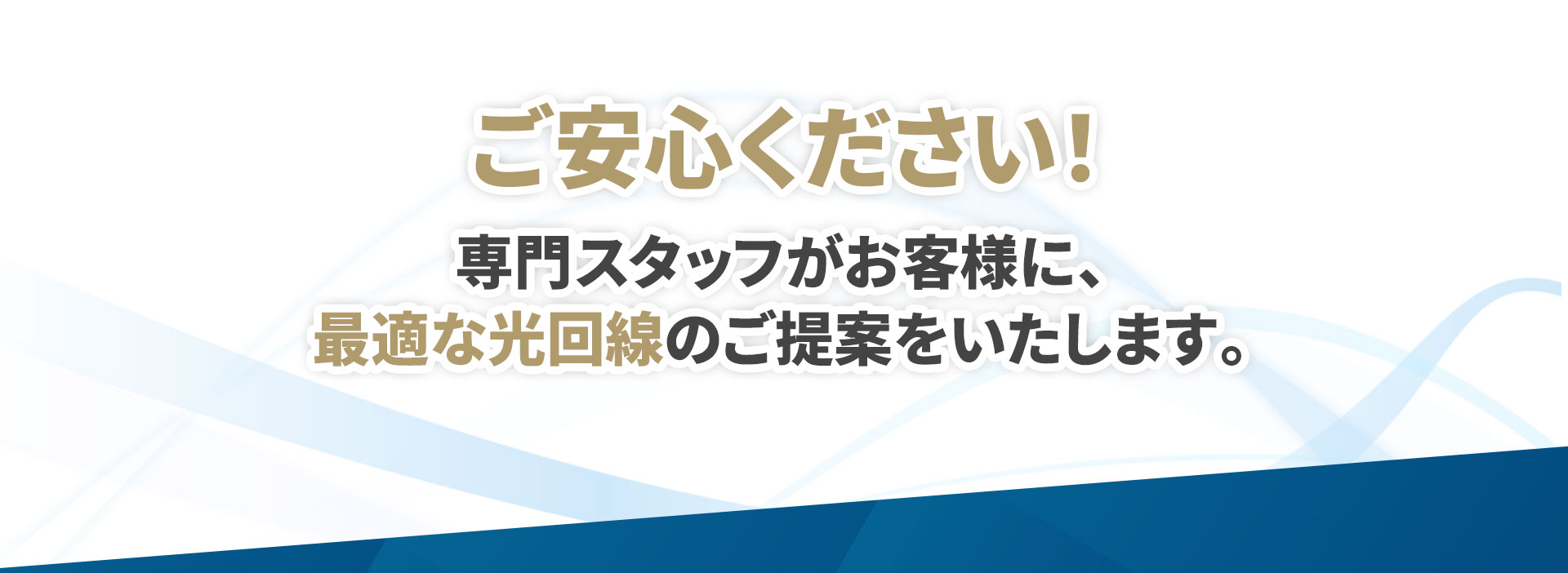 ご安心ください！専門スタッフがお客様に最適な光回線のご提案をいたします。
