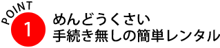 面倒くさい手続き無しの簡単レンタル